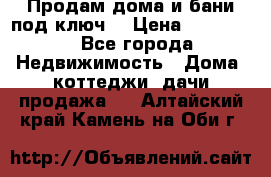 Продам дома и бани под ключ. › Цена ­ 300 000 - Все города Недвижимость » Дома, коттеджи, дачи продажа   . Алтайский край,Камень-на-Оби г.